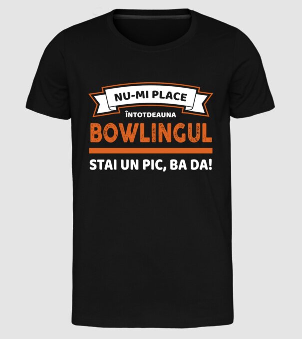 nu-mi place întotdeauna bowlingul, stai un pic, ba da model negru pe tricou