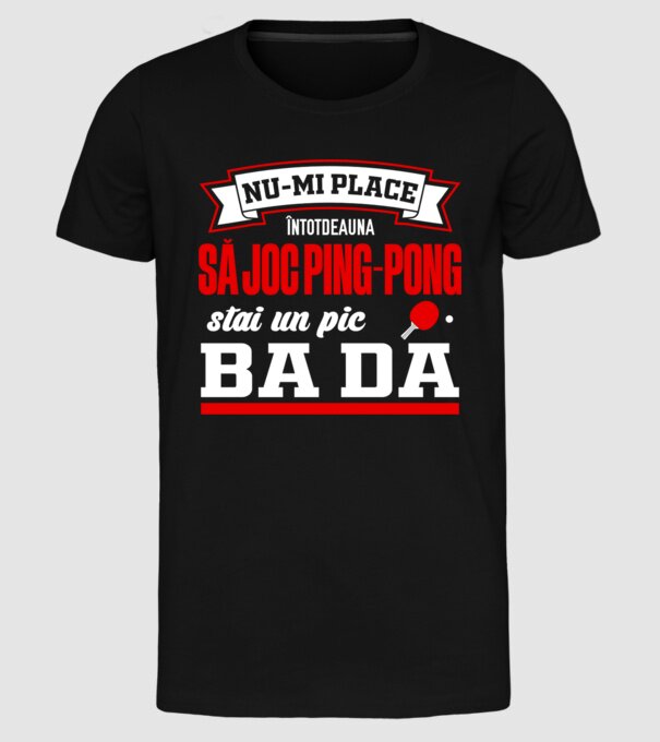 nu-mi place întotdeauna să joc ping-pong, stai un pic, ba da model negru pe tricou
