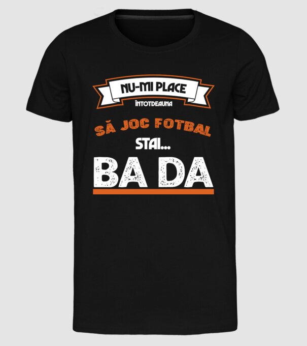 nu-mi place întotdeauna să joc fotbal, stai un pic, ba da model negru pe tricou