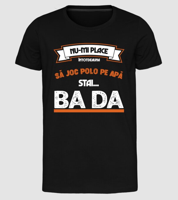 nu-mi place întotdeauna să joc polo pe apă, stai un pic, ba da model negru pe tricou