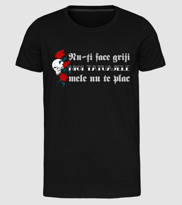 Nu-ți face griji, nici tatuajele mele nu te plac model negru pe tricou
