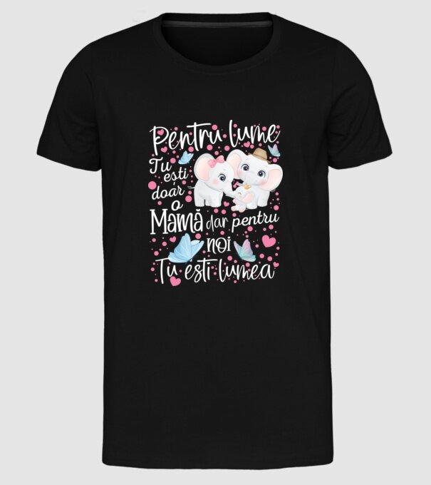 Pentru lume ești doar o Mamă dar pentru NOI TU ești lumea model negru pe tricou