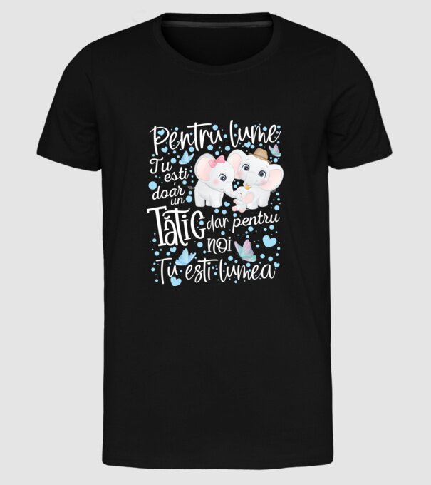 Pentru lume tu ești doar un Tătic dar pentru NOI TU ești lumea model negru pe tricou