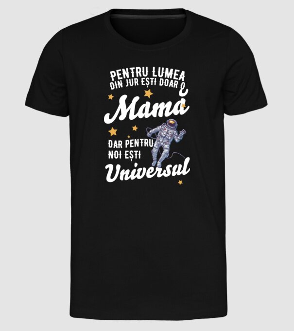 Pentru lumea din jur ești doar o mamă, dar pentru noi ești universul model negru pe tricou