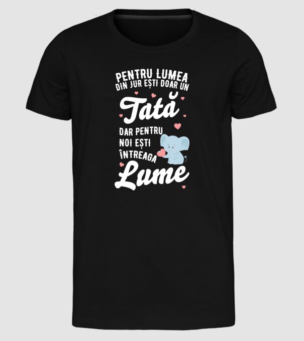 Pentru lumea din jur ești doar un tată, dar pentru noi ești întreaga lume model negru pe tricou