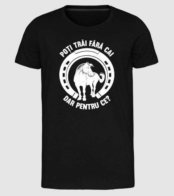 Poți trăi fără cai, dar pentru ce? model negru pe tricou