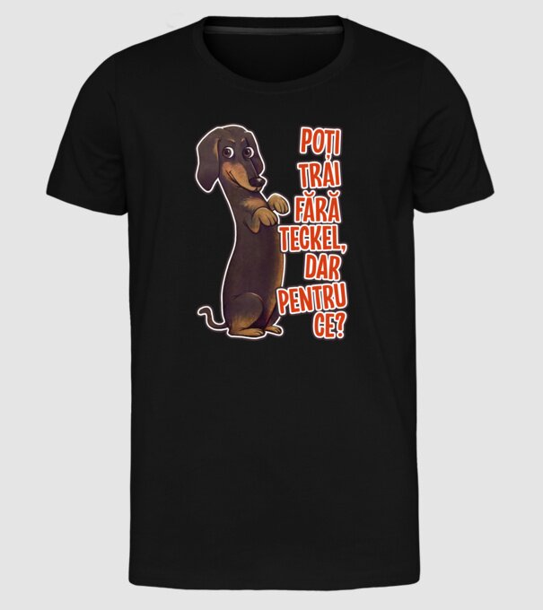 Poți trăi fără teckel, dar pentru ce? model negru pe tricou