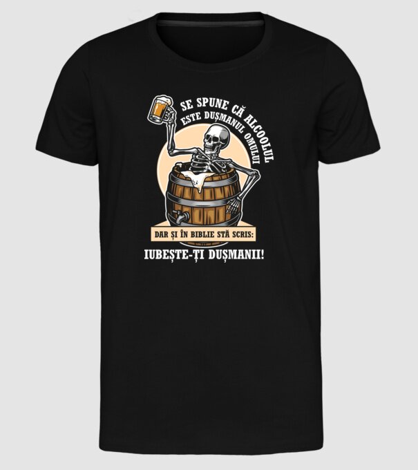 Se spune că alcoolul este dușmanul omului, dar și în biblie stă scris: iubește-ți dușmanii! model negru pe tricou
