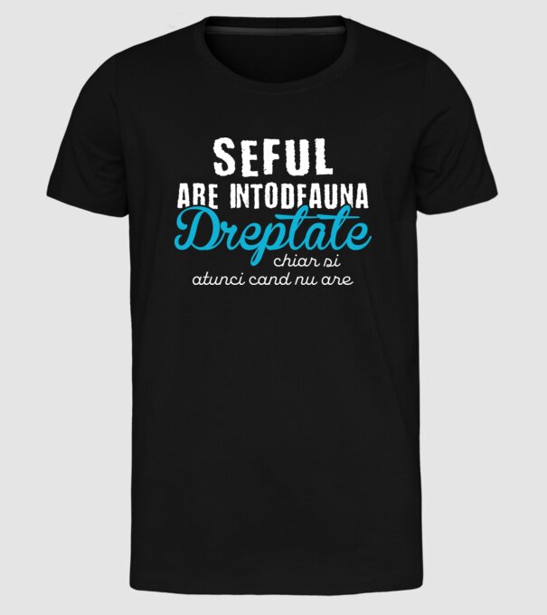 Seful are intodeauna dreptate model negru pe tricou