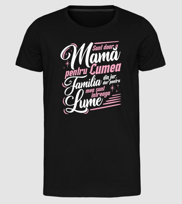 Sunt doar o mamă pentru lumea din jur, dar pentru familia mea sunt întreaga lume! model negru pe tricou