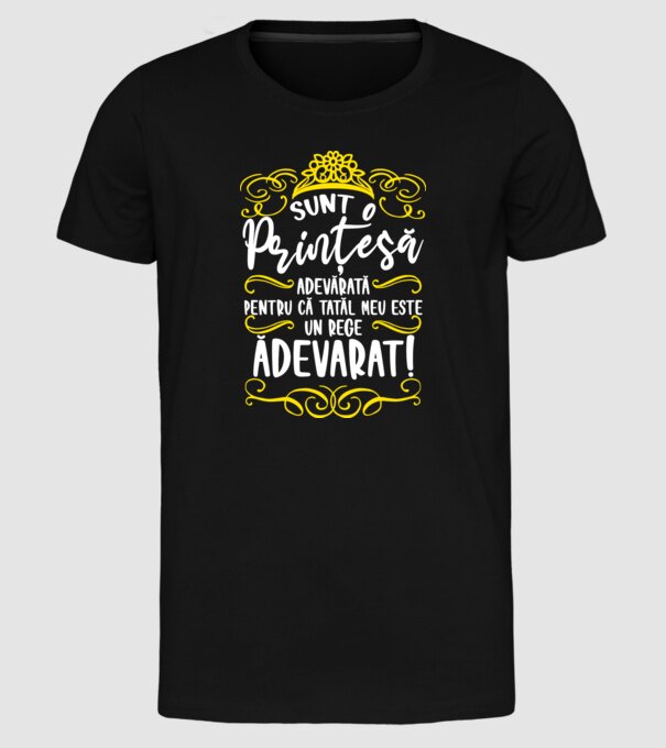 Sunt o prințesă adevărată pentru că tatăl meu este un rege adevărat! model negru pe tricou