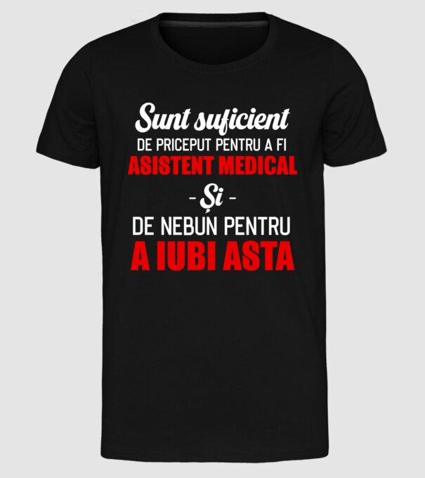 Sunt suficient de priceput pentru a fi ASISTENT MEDICAL și suficient de nebun pentru a iubi asta model negru pe tricou