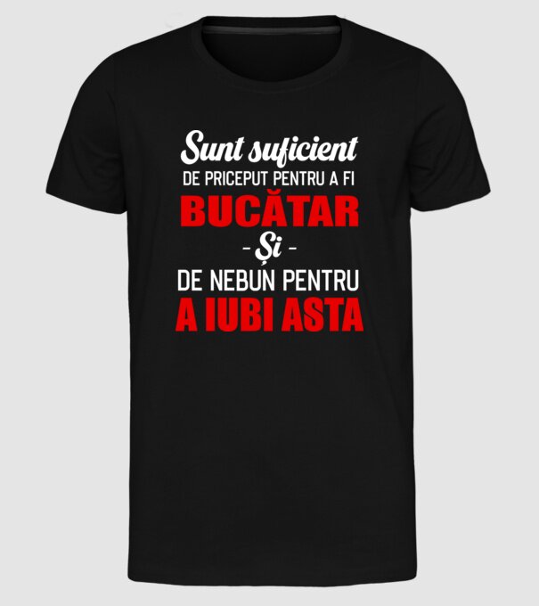 Sunt suficient de priceput pentru a fi BUCĂTAR și suficient de nebun pentru a iubi asta model negru pe tricou
