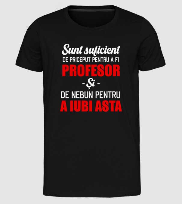 Sunt suficient de priceput pentru a fi PROFESOR și suficient de nebun pentru a iubi asta model negru pe tricou
