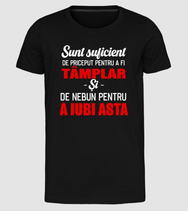 Sunt suficient de priceput pentru a fi TÂMPLAR și suficient de nebun pentru a iubi asta model negru pe tricou