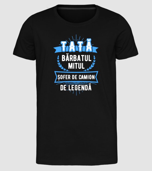 TATĂ - bărbatul, mitul, ȘOFER DE CAMION de legendă model negru pe tricou