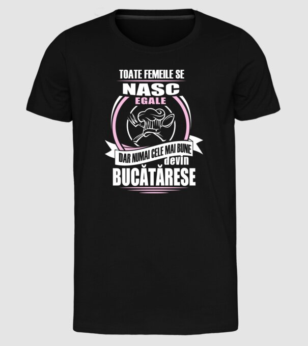 toate femeile se nasc egale, dar numai cele mai bune devin bucătărese model negru pe tricou