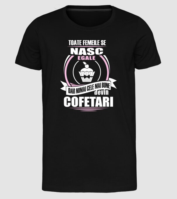 Toate femeile se nasc egale, dar numai cele mai bune devin cofetari model negru pe tricou