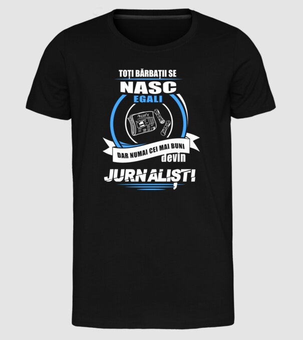 Toți bărbații se nasc egali, dar numai cei mai buni devin jurnaliști model negru pe tricou