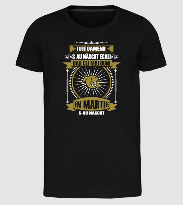 Toți oamenii s-au născut egali, dar cei mai buni s-au născut în martie model negru pe tricou