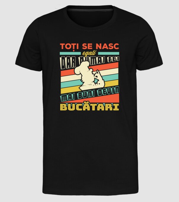 Toți se nasc egali, dar numai cei mai buni devin bucătari model negru pe tricou