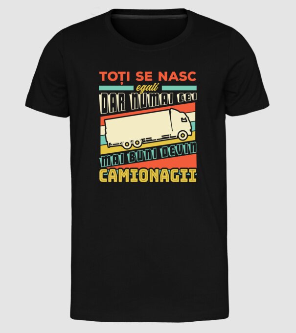 Toți se nasc egali, dar numai cei mai buni devin camionagii model negru pe tricou