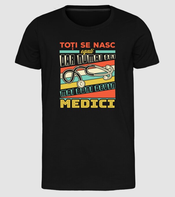 Toți se nasc egali, dar numai cei mai buni devin medici model negru pe tricou