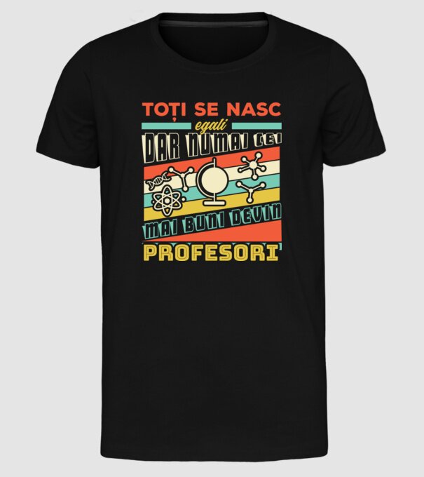 toți se nasc egali, dar numai cei mai buni devin profesori model negru pe tricou