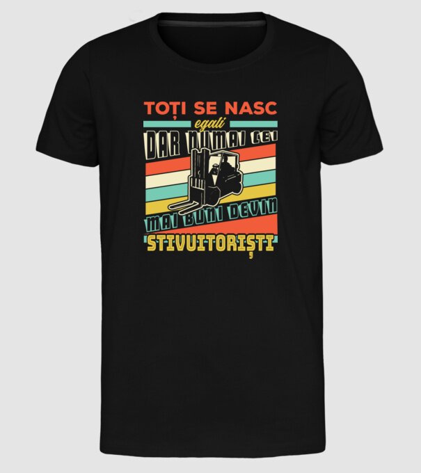 Toți se nasc egali, dar numai cei mai buni devin stivuitoriști model negru pe tricou