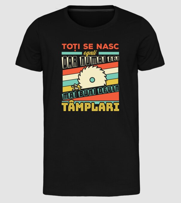 Toți se nasc egali, dar numai cei mai buni devin tâmplari model negru pe tricou