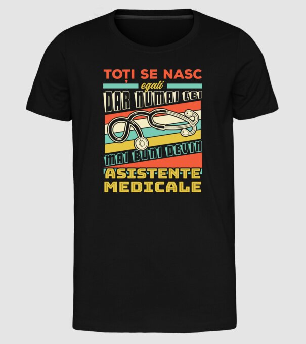 Toți se nasc egali, dar numai cei mai buni devin asistente medicale model negru pe tricou