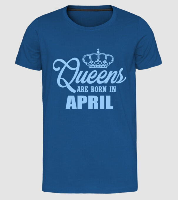 Queens are born in - April model albastru regal pe tricou