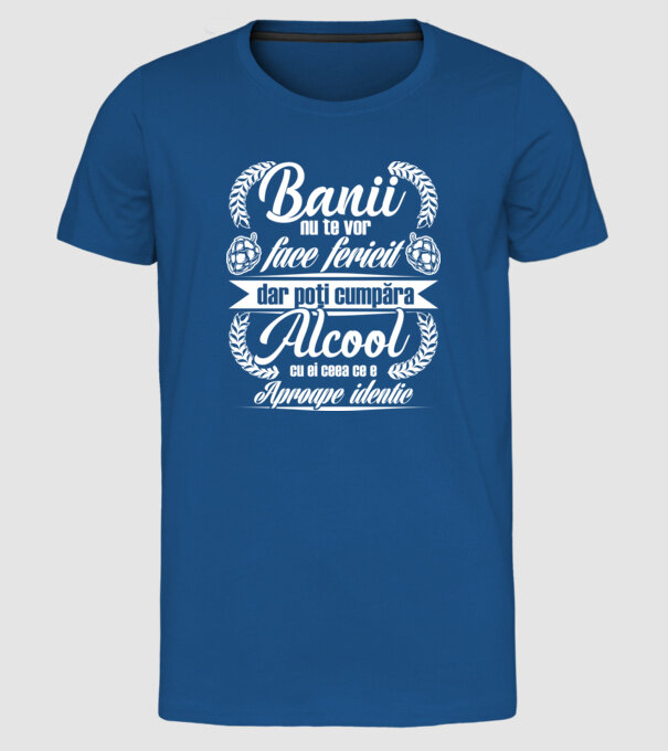 banii nu te vor face fericit, dar poți cumpăra alcool cu ei, ceea ce e aproape identic model albastru regal pe tricou