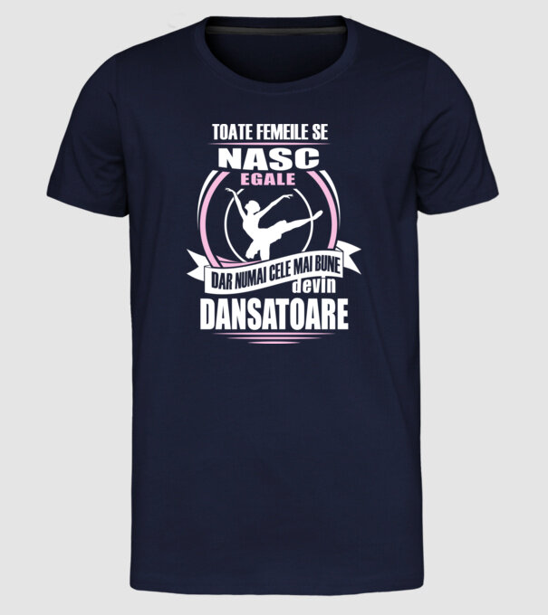 Toate femeile se nasc egale, dar numai cele mai bune devin dansatoare model albastru închis pe tricou