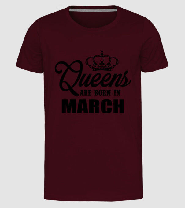 Queens are born in - March model bordo pe tricou