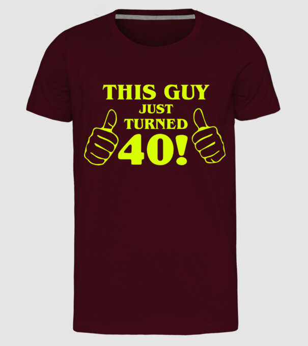 This guy just turned - 40 model bordo pe tricou