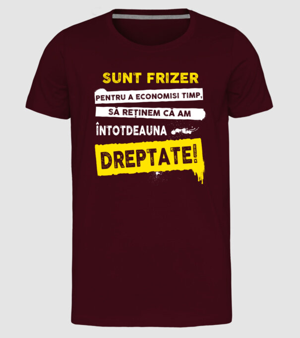 Sunt frizer, pentru a economisi timp, să reținem că am întotdeauna dreptate! model bordo pe tricou