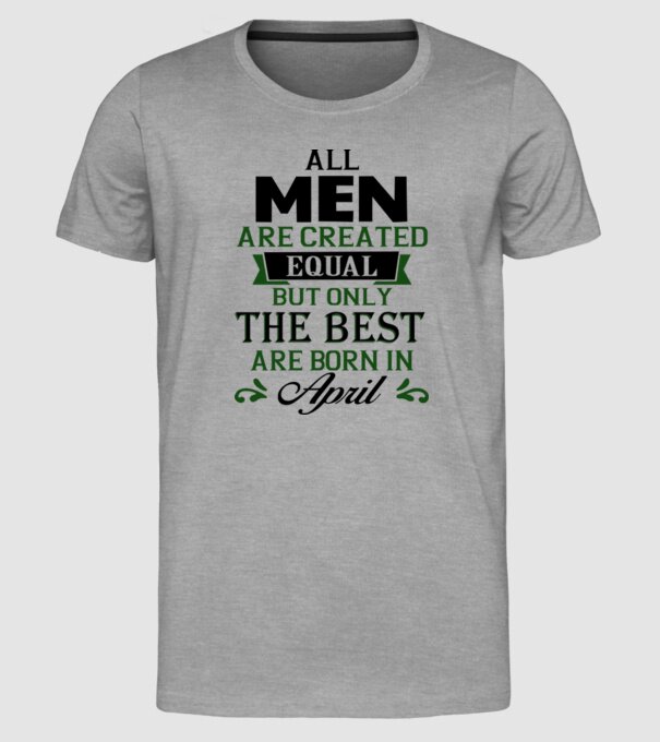 All men created equal but only the beat are born in april model gri pe tricou