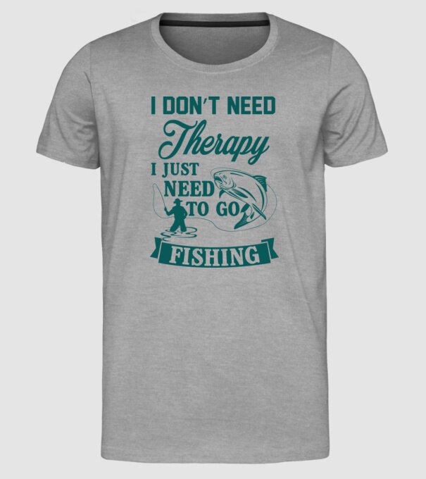 'I don''t need a therapy...i just need to go fishing' model gri pe tricou