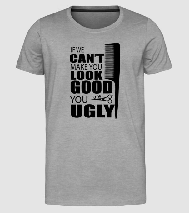 'If we can''t make you look good, YOU UGLY' model gri pe tricou