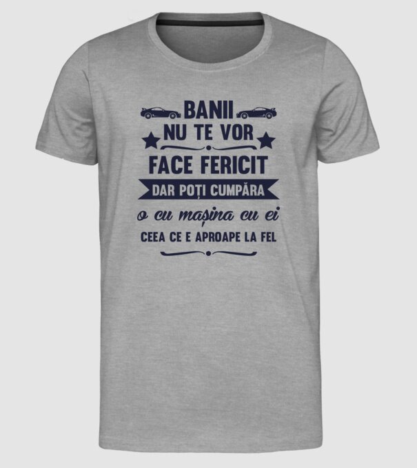 Banii nu te vor face fericit, dar poți cumpăra o cu mașina cu ei, ceea ce e aproape la fel model gri pe tricou