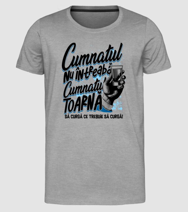 Cumnatul nu întreabă, cumnatul toarnă. Să curgă ce trebuie să curgă! model gri pe tricou