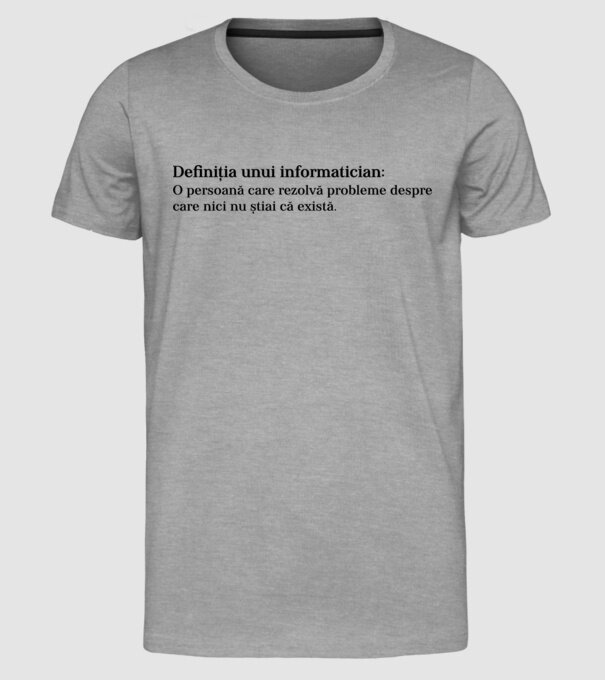 definiția unui informatician: o persoană care rezolvă probleme despre care nici nu știai că există. model gri pe tricou
