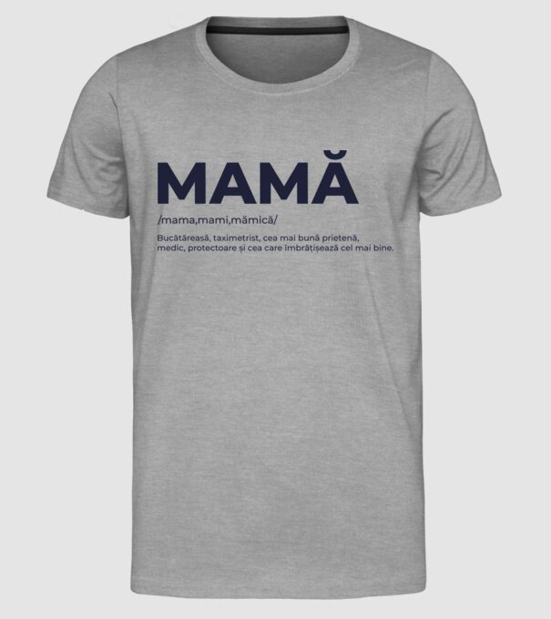 MAMĂ: /mama,mami,mămică/ Bucătăreasă, taximetrist, cea mai bună prietenă, medic, protectoare și cea care îmbrățișează cel mai bi model gri pe tricou