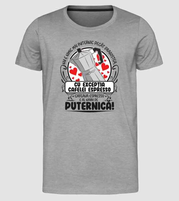 Nu e nimic mai puternic decât dragostea, cu excepția cafelei espresso, cafeaua espresso e al naibii de puternică model gri pe tricou