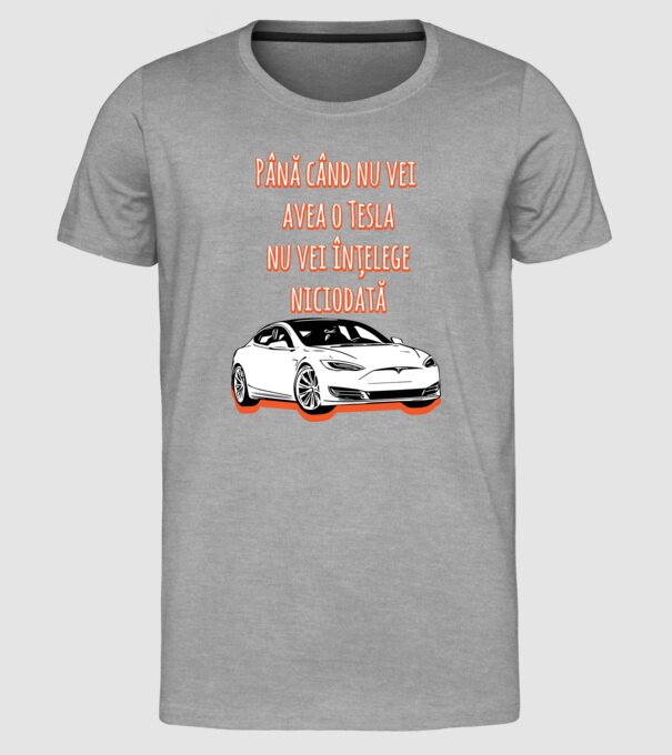 Până când nu vei avea o Tesla nu vei înțelege niciodată model gri pe tricou
