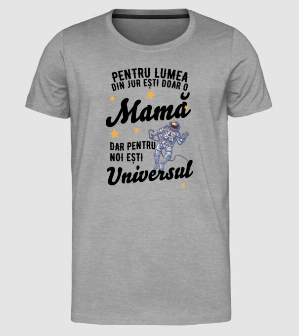 Pentru lumea din jur ești doar o mamă, dar pentru noi ești universul model gri pe tricou