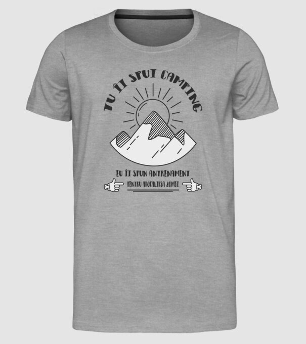 tu îi spui camping, eu îi spun antrenament pentru apocalipsa zombi model gri pe tricou