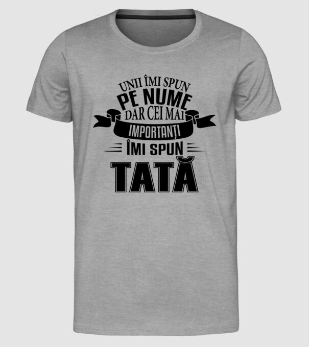 Unii îmi spun pe nume, dar cei mai importanți îmi spun tată model gri pe tricou