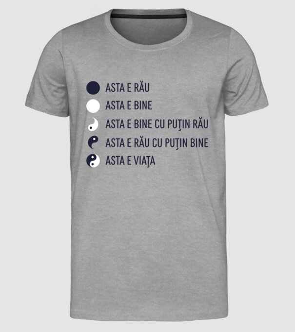 asta e rău, asta e bine, asta e bine cu puțin rău, asta e rău cu puțin bine, asta e viața model gri pe tricou
